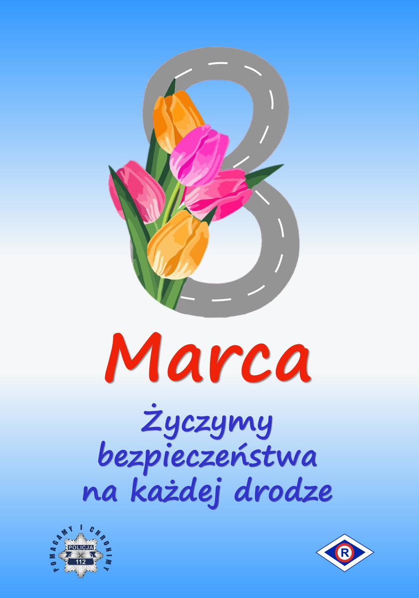 Plakat na którym znajduje się droga w kształcie cyfry 8, przyozdobiona kwiatami. Całość tworzy napis: 8 marca życzymy bezpieczeństwa na każdej drodze. Na dole symbole POLICJI i Ruchu Drogowego.