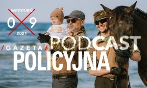 Na pierwszym planie widoczne białe napisy: wrzesień 09 2021, podcast gazeta policyjna. W tle policjant z dzieckiem na ręku, obok stoi żołnierz przytulony do głowy konia, trzyma go za uzdę, w tle morze