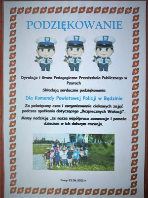 Podziękowanie

Dyrekcja i Grono Pedagogiczne Przedszkola Publicznego w Psarach składają serdeczne podziękowania dla Komendy Powiatowej Policji w Będzinie za poświęcony czas i zorganizowanie ciekawych zajęć podczas spotkania dotyczącego „Bezpiecznych Wakacji”. Mamy nadzieję, że nasza współpraca zaowocuje i pomoże dzieciom w ich dalszym rozwoju. 

			Psary 23.06.2022r.