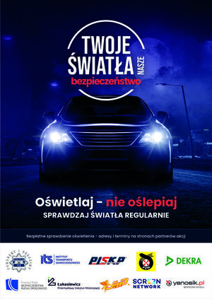 Plakat w formie prostokąta w pionie. Na ciemno granatowym tle świecące przednie reflektory pojazdu, nad nimi napis „Twoje światła nasze bezpieczeństwo”. Poniżej napis „Oświetlaj – nie oślepiaj, sprawdzaj światła regularnie”. Niżej napis: Bezpłatne sprawdzenie oświetlenia – adresy i terminy na stronach partnerów akcji.