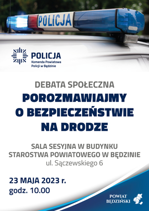 Plakat, na którym w górnej części znajdują się koguty policyjne,a natomiast poniżej są napisy: Debata społeczna POROZMAWIAJMY O BEZPIECZEŃSTWIE NA DRODZE. Sala sesyjna w budynku Starostwa Powiatowego w Będzinie ul. Sączewskiego 6, godzina 10:00