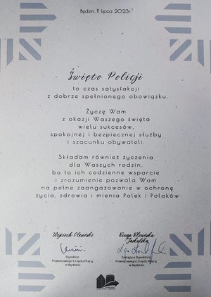 Na zdjęciu list gratulacyjny od Wojciecha Olesińskiego Dyrektor Powiatowego Urzędu Pracy w Będzinie i Kinga Kłosińska-Jaskulska Zastępca Dyrektora
Święto Policji to czas satysfakcji z dobrze spełnionego obowiązku. Życzę Wam z okazji Waszego święta wielu sukcesów, spokojnej i bezpiecznej służby i szacunku obywateli. Składam również życzenia dla Waszych rodzin, bo to ich codzienne wsparcie i zrozumienie pozwala Wam na pełne zaangażowanie w ochronę życia, zdrowia i mienia Polek i Polaków. Wojciech Olesiński Dyrektor Powiatowego Urzędu Pracy w Będzinie i Kinga Kłosińska-Jaskulska Zastępca Dyrektora Powiatowego Urzędu Pracy w Będzinie.